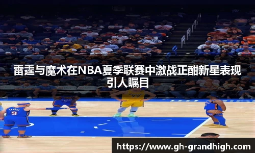 雷霆与魔术在NBA夏季联赛中激战正酣新星表现引人瞩目